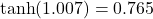  \tanh(1.007) = 0.765 