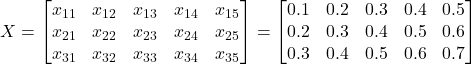  X = \begin{bmatrix} x_{11} & x_{12} & x_{13} & x_{14} & x_{15} \\ x_{21} & x_{22} & x_{23} & x_{24} & x_{25} \\ x_{31} & x_{32} & x_{33} & x_{34} & x_{35} \end{bmatrix} = \begin{bmatrix} 0.1 & 0.2 & 0.3 & 0.4 & 0.5 \\ 0.2 & 0.3 & 0.4 & 0.5 & 0.6 \\ 0.3 & 0.4 & 0.5 & 0.6 & 0.7 \end{bmatrix} 
