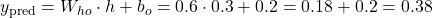 y_{\text{pred}} = W_{ho} \cdot h + b_o = 0.6 \cdot 0.3 + 0.2 = 0.18 + 0.2 = 0.38