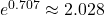 e^{0.707} \approx 2.028