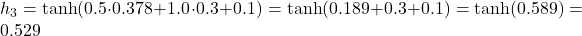  h_3 = \tanh(0.5 \cdot 0.378 + 1.0 \cdot 0.3 + 0.1) = \tanh(0.189 + 0.3 + 0.1) = \tanh(0.589) = 0.529 