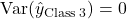  \text{Var}(\hat{y}_{\text{Class 3}}) = 0 