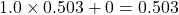  1.0 \times 0.503 + 0 = 0.503 