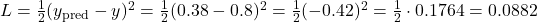 L = \frac{1}{2} (y_{\text{pred}} - y)^2 = \frac{1}{2} (0.38 - 0.8)^2 = \frac{1}{2} (-0.42)^2 = \frac{1}{2} \cdot 0.1764 = 0.0882