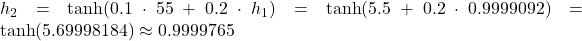 h_2 = \tanh(0.1 \cdot 55 + 0.2 \cdot h_1) = \tanh(5.5 + 0.2 \cdot 0.9999092) = \tanh(5.69998184) \approx 0.9999765