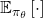 \mathbb{E}_{\pi_{\theta}} \left[ \cdot \right]