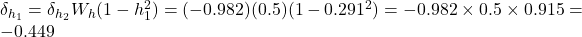  \delta_{h_1} = \delta_{h_2} W_h (1 - h_1^2) = (-0.982)(0.5)(1 - 0.291^2) = -0.982 \times 0.5 \times 0.915 = -0.449 