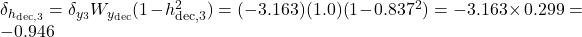  \delta_{h_{\text{dec},3}} = \delta_{y_3} W_{y_{\text{dec}}} (1 - h_{\text{dec},3}^2) = (-3.163)(1.0)(1 - 0.837^2) = -3.163 \times 0.299 = -0.946 