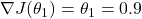 \nabla J(\theta_1) = \theta_1 = 0.9