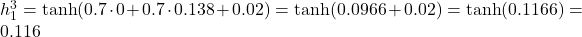  h_1^3 = \tanh(0.7 \cdot 0 + 0.7 \cdot 0.138 + 0.02) = \tanh(0.0966 + 0.02) = \tanh(0.1166) = 0.116 