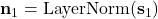 \mathbf{n}_1 = \text{LayerNorm}(\mathbf{s}_1)