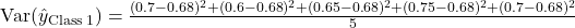  \text{Var}(\hat{y}_{\text{Class 1}}) = \frac{(0.7 - 0.68)^2 + (0.6 - 0.68)^2 + (0.65 - 0.68)^2 + (0.75 - 0.68)^2 + (0.7 - 0.68)^2}{5} 