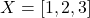  X = [1, 2, 3] 