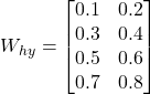 W_{hy} = \begin{bmatrix} 0.1 & 0.2 \\ 0.3 & 0.4 \\ 0.5 & 0.6 \\ 0.7 & 0.8 \end{bmatrix}