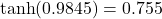  \tanh(0.9845) = 0.755 