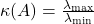 \kappa(A) = \frac{\lambda_{\max}}{\lambda_{\min}}