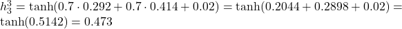  h_3^3 = \tanh(0.7 \cdot 0.292 + 0.7 \cdot 0.414 + 0.02) = \tanh(0.2044 + 0.2898 + 0.02) = \tanh(0.5142) = 0.473 