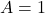 A = 1