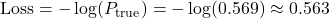 \text{Loss} = -\log(P_{\text{true}}) = -\log(0.569) \approx 0.563