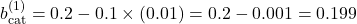 b_{\text{cat}}^{(1)} = 0.2 - 0.1 \times (0.01) = 0.2 - 0.001 = 0.199