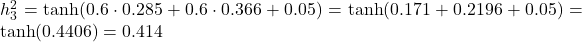  h_3^2 = \tanh(0.6 \cdot 0.285 + 0.6 \cdot 0.366 + 0.05) = \tanh(0.171 + 0.2196 + 0.05) = \tanh(0.4406) = 0.414 