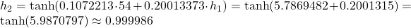 h_2 = \tanh(0.1072213 \cdot 54 + 0.20013373 \cdot h_1) = \tanh(5.7869482 + 0.2001315) = \tanh(5.9870797) \approx 0.999986