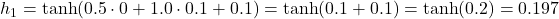  h_1 = \tanh(0.5 \cdot 0 + 1.0 \cdot 0.1 + 0.1) = \tanh(0.1 + 0.1) = \tanh(0.2) = 0.197 