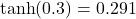  \tanh(0.3) = 0.291 