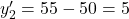 y'_2 = 55 - 50 = 5