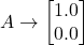 A \to \begin{bmatrix} 1.0 \\ 0.0 \end{bmatrix}