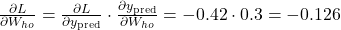 \frac{\partial L}{\partial W_{ho}} = \frac{\partial L}{\partial y_{\text{pred}}} \cdot \frac{\partial y_{\text{pred}}}{\partial W_{ho}} = -0.42 \cdot 0.3 = -0.126