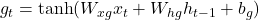 g_t = \tanh(W_{xg} x_t + W_{hg} h_{t-1} + b_g)