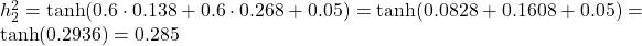  h_2^2 = \tanh(0.6 \cdot 0.138 + 0.6 \cdot 0.268 + 0.05) = \tanh(0.0828 + 0.1608 + 0.05) = \tanh(0.2936) = 0.285 