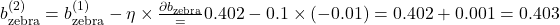 b_{\text{zebra}}^{(2)} = b_{\text{zebra}}^{(1)} - \eta \times \frac{\partial b_{\text{zebra}}} = 0.402 - 0.1 \times (-0.01) = 0.402 + 0.001 = 0.403