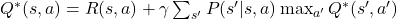 Q^*(s, a) = R(s, a) + \gamma \sum_{s'} P(s'|s, a) \max_{a'} Q^*(s', a')