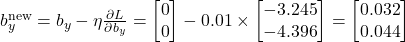  b_y^{\text{new}} = b_y - \eta \frac{\partial L}{\partial b_y} = \begin{bmatrix} 0 \\ 0 \end{bmatrix} - 0.01 \times \begin{bmatrix} -3.245 \\ -4.396 \end{bmatrix} = \begin{bmatrix} 0.032 \\ 0.044 \end{bmatrix} 