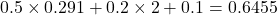 0.5 \times 0.291 + 0.2 \times 2 + 0.1 = 0.6455