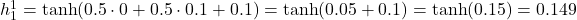  h_1^1 = \tanh(0.5 \cdot 0 + 0.5 \cdot 0.1 + 0.1) = \tanh(0.05 + 0.1) = \tanh(0.15) = 0.149 