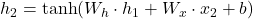  h_2 = \tanh(W_h \cdot h_1 + W_x \cdot x_2 + b) 