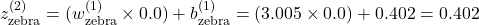 z_{\text{zebra}}^{(2)} = (w_{\text{zebra}}^{(1)} \times 0.0) + b_{\text{zebra}}^{(1)} = (3.005 \times 0.0) + 0.402 = 0.402