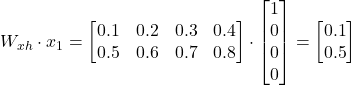 W_{xh} \cdot x_1 = \begin{bmatrix} 0.1 & 0.2 & 0.3 & 0.4 \\ 0.5 & 0.6 & 0.7 & 0.8 \end{bmatrix} \cdot \begin{bmatrix} 1 \\ 0 \\ 0 \\ 0 \end{bmatrix} = \begin{bmatrix} 0.1 \\ 0.5 \end{bmatrix}