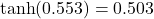  \tanh(0.553) = 0.503 