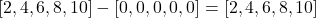 [2, 4, 6, 8, 10] - [0, 0, 0, 0, 0] = [2, 4, 6, 8, 10]