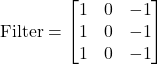 \text{Filter} = \begin{bmatrix} 1 & 0 & -1 \\ 1 & 0 & -1 \\ 1 & 0 & -1 \end{bmatrix}