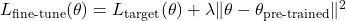 L_{\text{fine-tune}}(\theta) = L_{\text{target}}(\theta) + \lambda \| \theta - \theta_{\text{pre-trained}} \|^2