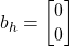 b_h = \begin{bmatrix} 0 \\ 0 \end{bmatrix}