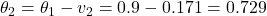 \theta_2 = \theta_1 - v_2 = 0.9 - 0.171 = 0.729