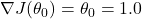 \nabla J(\theta_0) = \theta_0 = 1.0