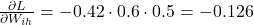 \frac{\partial L}{\partial W_{ih}} = -0.42 \cdot 0.6 \cdot 0.5 = -0.126