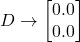 D \to \begin{bmatrix} 0.0 \\ 0.0 \end{bmatrix}